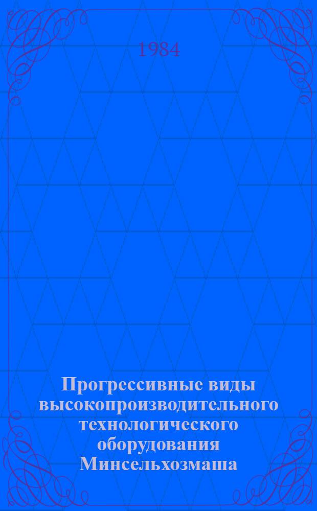 Прогрессивные виды высокопроизводительного технологического оборудования Минсельхозмаша : Каталог