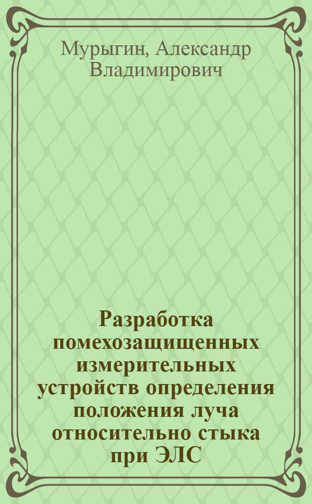 Разработка помехозащищенных измерительных устройств определения положения луча относительно стыка при ЭЛС : Автореф. дис. на соиск. учен. степ. к. т. н