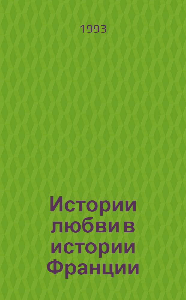 Истории любви в истории Франции : [В 10 т. Пер. с фр.]. [Кн. 1: Т. 1 : Любовь, которая сотворила историю ; Т. 2. От Анны де Боже до Мари Туше]
