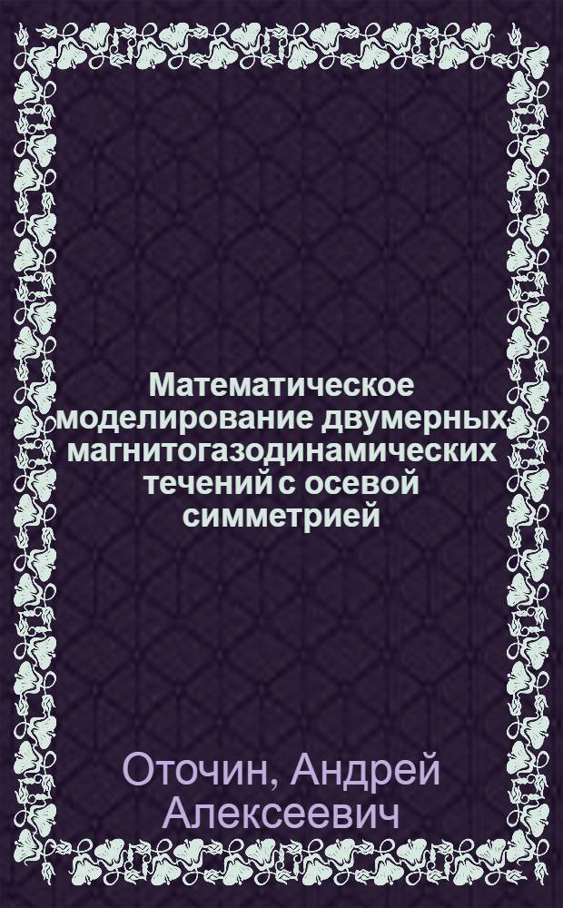 Математическое моделирование двумерных магнитогазодинамических течений с осевой симметрией : Автореф. дис. на соиск. учен. степ. канд. физ.-мат. наук : (05.13.18)