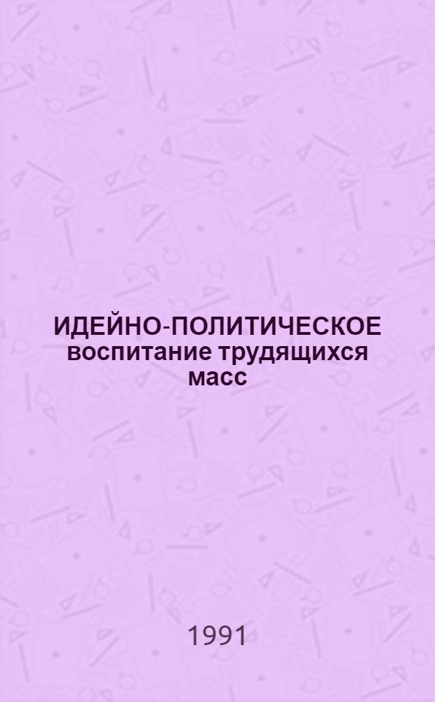 ИДЕЙНО-ПОЛИТИЧЕСКОЕ воспитание трудящихся масс: из опыта работы Компартии Украины (60-80-е годы) : Сб. ст.