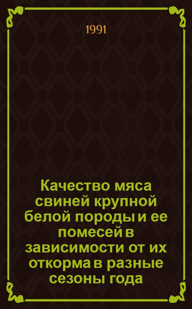 Качество мяса свиней крупной белой породы и ее помесей в зависимости от их откорма в разные сезоны года : Автореф. дис. на соиск. учен. степ. канд. с.-х. наук : (06.02.04)