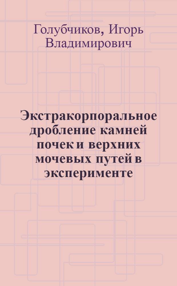 Экстракорпоральное дробление камней почек и верхних мочевых путей в эксперименте : Автореф. дис. на соиск. учен. степ. канд. мед. наук : (14.00.40)