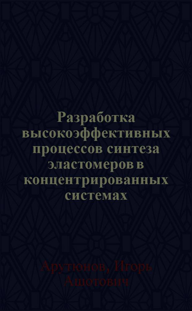 Разработка высокоэффективных процессов синтеза эластомеров в концентрированных системах : Автореф. дис. на соиск. учен. степ. д. т. н