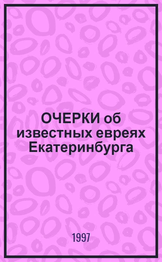 ОЧЕРКИ об известных евреях Екатеринбурга : Сб.