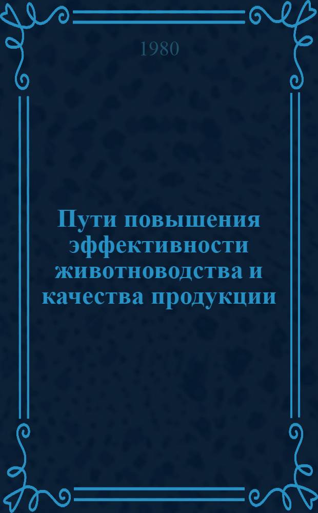 Пути повышения эффективности животноводства и качества продукции : Тез. докл. науч.-практ. конф. молодых ученых и специалистов (13-14 нояб. 1980 г.). Ч. 1