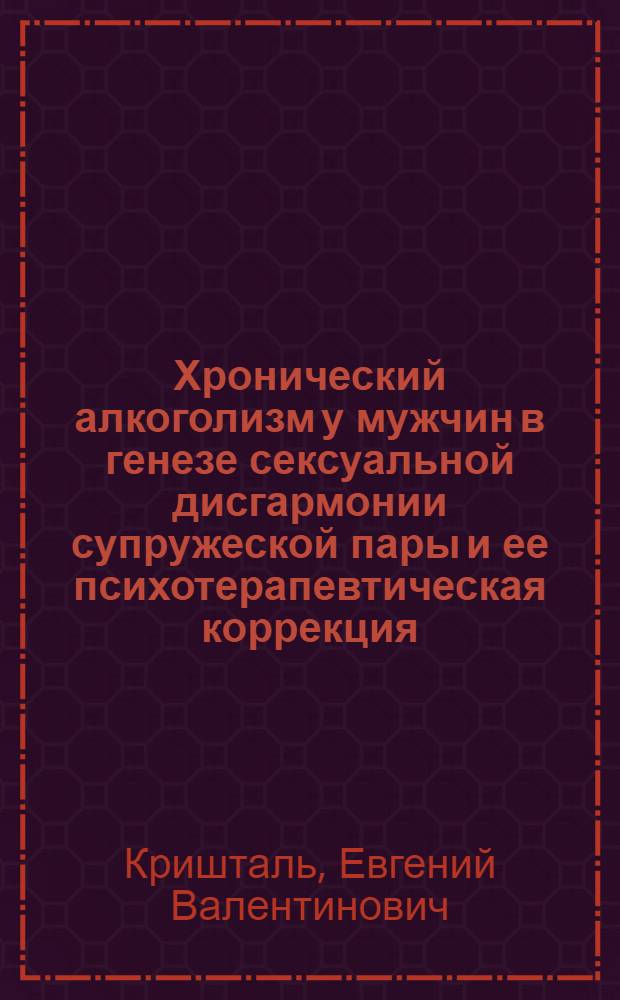 Хронический алкоголизм у мужчин в генезе сексуальной дисгармонии супружеской пары и ее психотерапевтическая коррекция : Автореф. дис. на соиск. учен. степ. канд. мед. наук : (14.00.18)