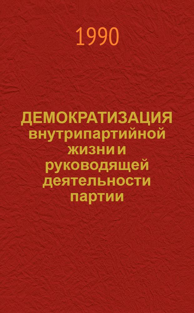 ДЕМОКРАТИЗАЦИЯ внутрипартийной жизни и руководящей деятельности партии : [Сб. ст.]. Ч. 1