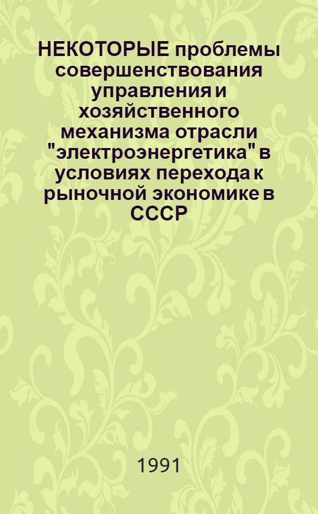 НЕКОТОРЫЕ проблемы совершенствования управления и хозяйственного механизма отрасли "электроэнергетика" в условиях перехода к рыночной экономике в СССР