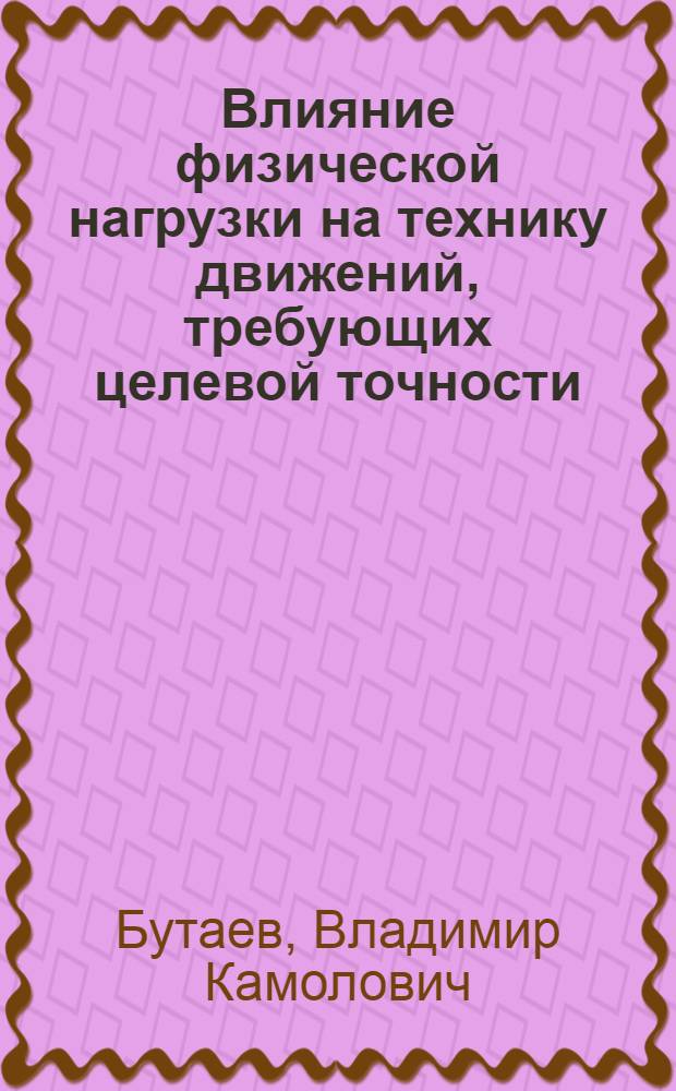 Влияние физической нагрузки на технику движений, требующих целевой точности : Автореф. дис. на соиск. учен. степ. канд. пед. наук : (13.00.04)