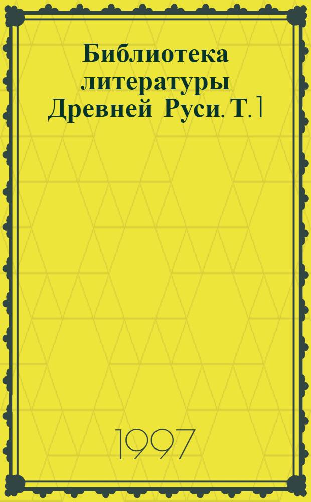 Библиотека литературы Древней Руси. Т. 1 : XI-XII вв.