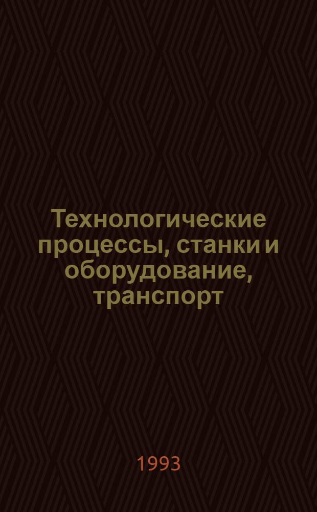 Технологические процессы, станки и оборудование, транспорт : Сист. свод. указ. пер. описаний изобрет. [В 3 ч.]. Ч. 1