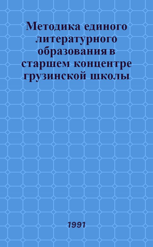 Методика единого литературного образования в старшем концентре грузинской школы : Автореф. дис. на соиск. учен. степ. канд. пед. наук : (13.00.02)
