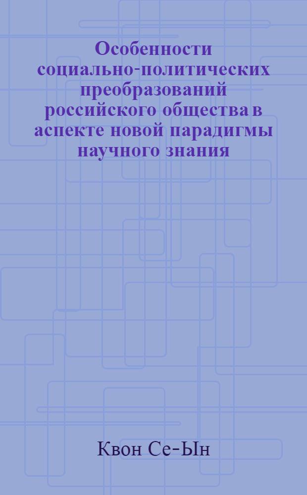 Особенности социально-политических преобразований российского общества в аспекте новой парадигмы научного знания = Peculiarities of social-political transformations of Russian society in the aspect of new paradigm of scientific knowledge