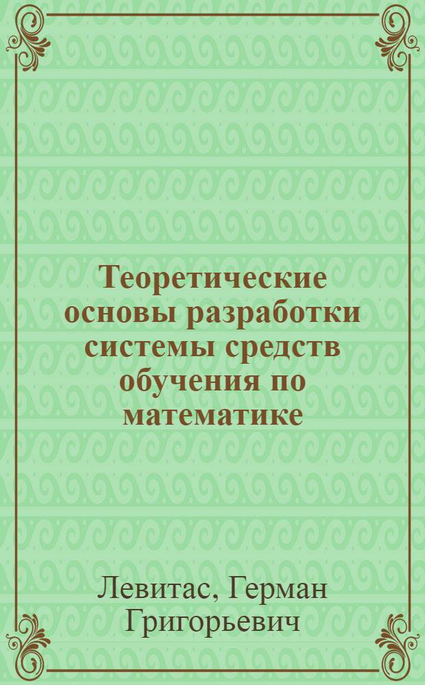 Теоретические основы разработки системы средств обучения по математике : Автореф. дис. на соиск. учен. степ. д-ра пед. наук : (13.00.02)