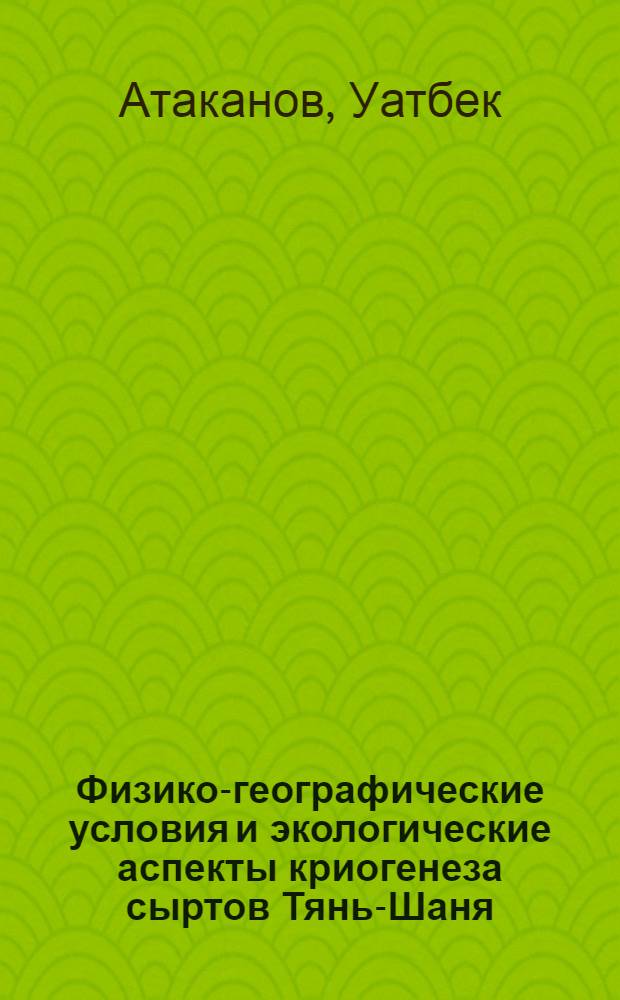 Физико-географические условия и экологические аспекты криогенеза сыртов Тянь-Шаня : Автореф. дис. на соиск. учен. степ. канд. геогр. наук : (11.00.11)