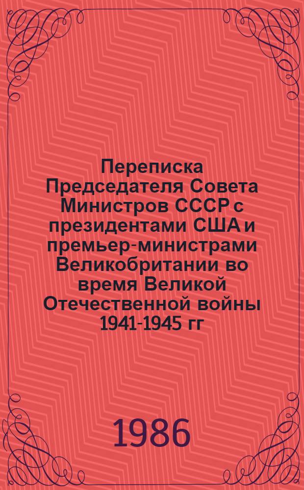 Переписка Председателя Совета Министров СССР с президентами США и премьер-министрами Великобритании во время Великой Отечественной войны 1941-1945 гг : [Сб. документов В 2 т.]. Т. 1 : Переписка с У. Черчиллем и К. Эттли (июль 1941 - нояб. 1945 г.)