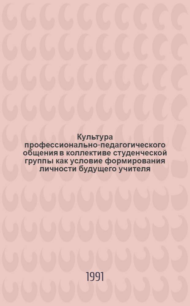 Культура профессионально-педагогического общения в коллективе студенческой группы как условие формирования личности будущего учителя : Автореф. дис. на соиск. учен. степ. канд. пед. наук : (13.00.01)