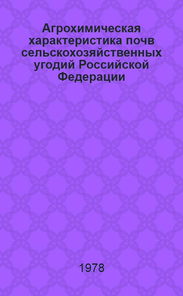 Агрохимическая характеристика почв сельскохозяйственных угодий Российской Федерации : По состоянию на 01.01.78