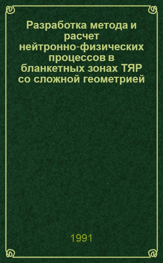 Разработка метода и расчет нейтронно-физических процессов в бланкетных зонах ТЯР со сложной геометрией : Автореф. дис. на соиск. учен. степ. канд. физ.-мат. наук : (05.13.16)