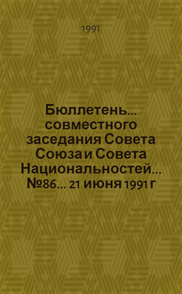 Бюллетень ... совместного заседания Совета Союза и Совета Национальностей... ... № 86... 21 июня 1991 г.