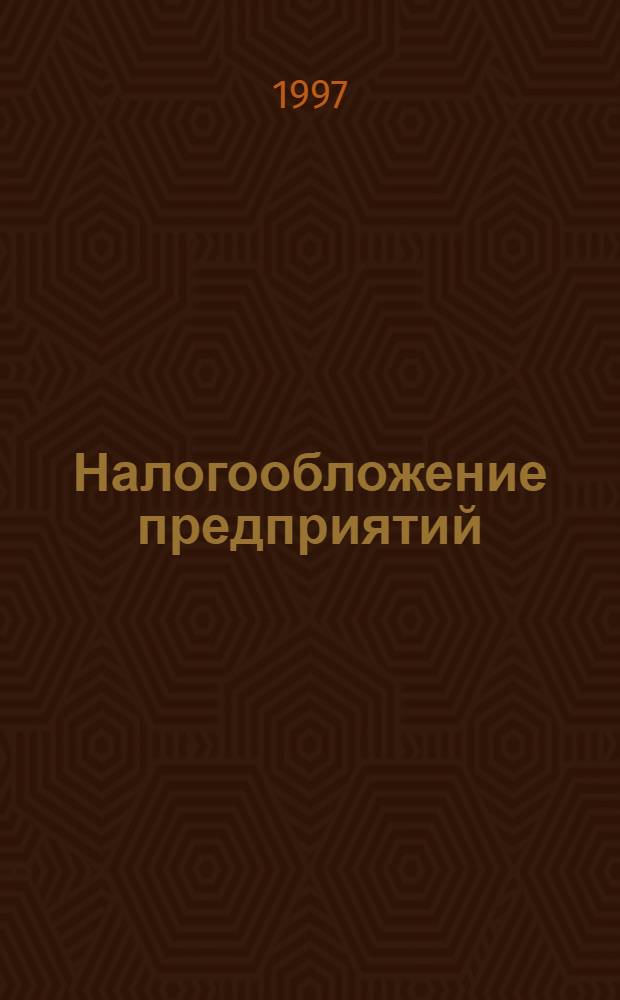 Налогообложение предприятий: общие вопросы : Практ. пособие для рук., финансовых менеджеров и бухгалтеров предприятий. Ч. 1