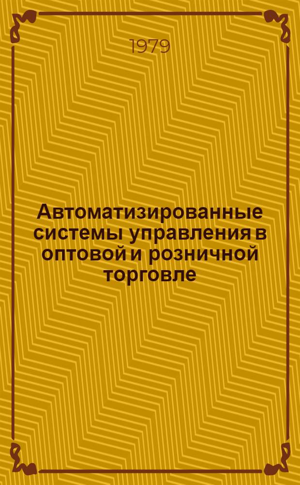 Автоматизированные системы управления в оптовой и розничной торговле : Учеб. пособие для студентов товаровед. фак