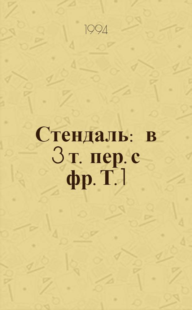 Стендаль : [в 3 т. пер. с фр. Т. 1 : Красное и черное