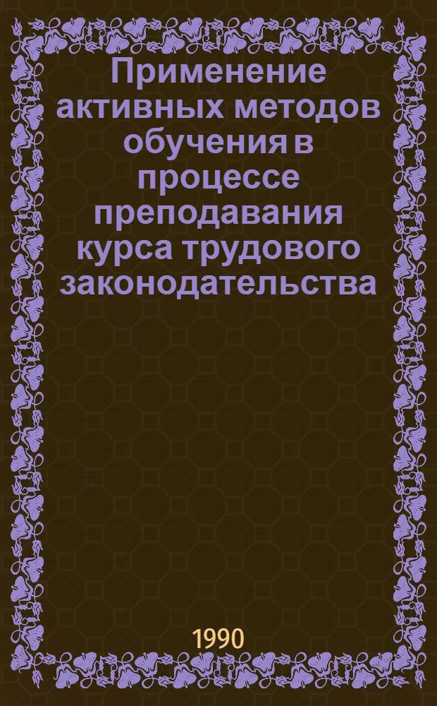 Применение активных методов обучения в процессе преподавания курса трудового законодательства : Метод. рекомендации