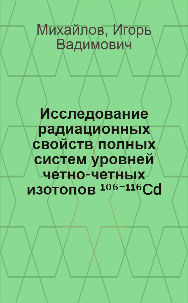 Исследование радиационных свойств полных систем уровней четно-четных изотопов ¹⁰⁶⁻¹¹⁶Cd, ¹²²⁻¹³⁰Te до Eвозб=2,5 МэВ и ¹¹⁴⁻¹²⁴Sn до Pвозб=3,0 МэВ : Автореф. дис. на соиск. учен. степ. канд. физ.-мат. наук : (01.04.16)