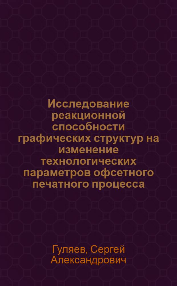 Исследование реакционной способности графических структур на изменение технологических параметров офсетного печатного процесса : Автореф. дис. на соиск. учен. степ. канд. техн. наук : (05.02.15)