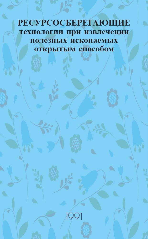 РЕСУРСОСБЕРЕГАЮЩИЕ технологии при извлечении полезных ископаемых открытым способом : Сб. науч. тр
