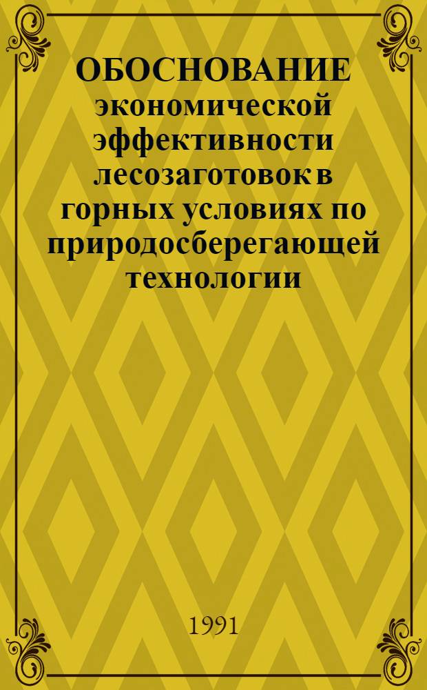 ОБОСНОВАНИЕ экономической эффективности лесозаготовок в горных условиях по природосберегающей технологии