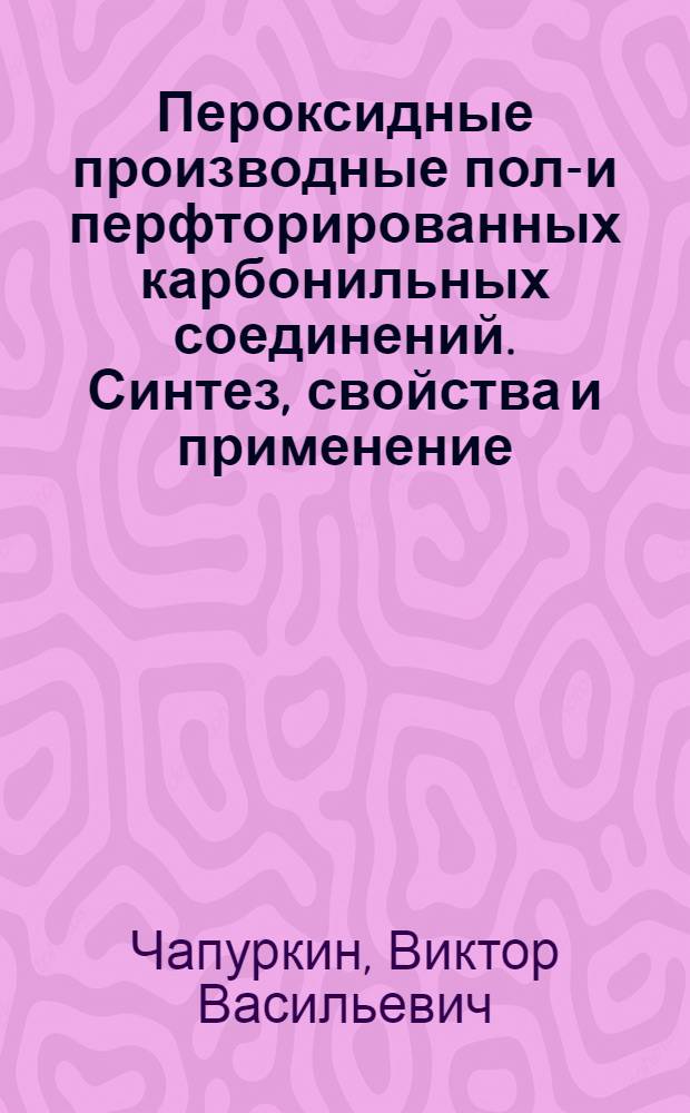 Пероксидные производные поли- и перфторированных карбонильных соединений. Синтез, свойства и применение : Автореф. дис. на соиск. учен. степ. д. х. н