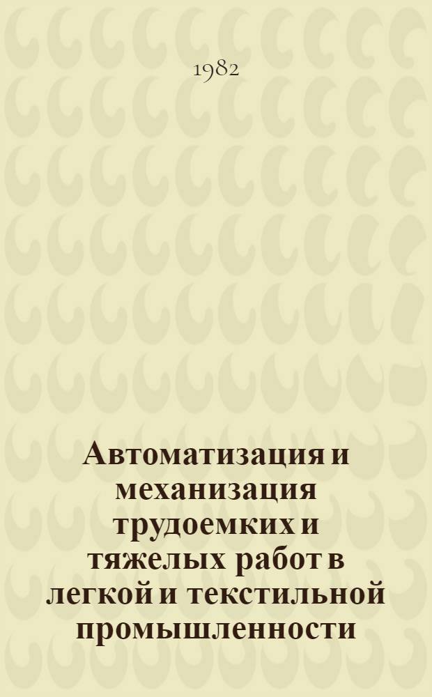 Автоматизация и механизация трудоемких и тяжелых работ в легкой и текстильной промышленности : Библиогр. указ