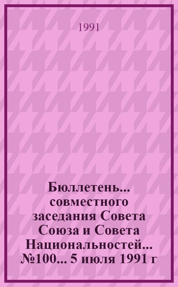 Бюллетень ... совместного заседания Совета Союза и Совета Национальностей... ... № 100... 5 июля 1991 г.