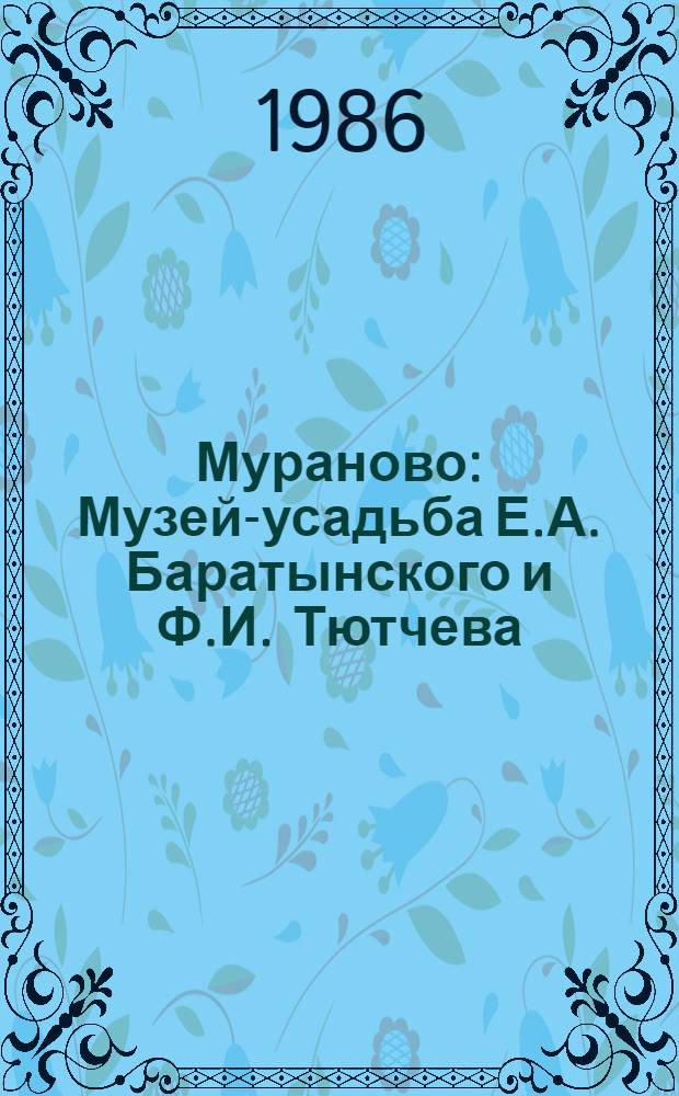 Мураново : Музей-усадьба Е.А. Баратынского и Ф.И. Тютчева