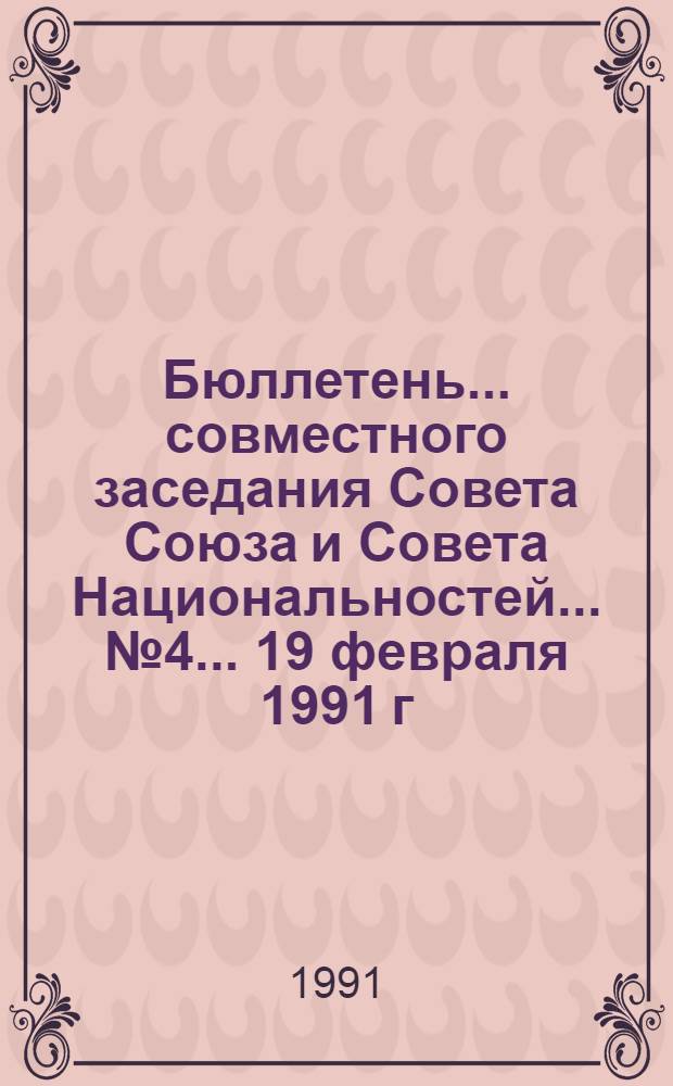 Бюллетень ... совместного заседания Совета Союза и Совета Национальностей... ... № 4... 19 февраля 1991 г.