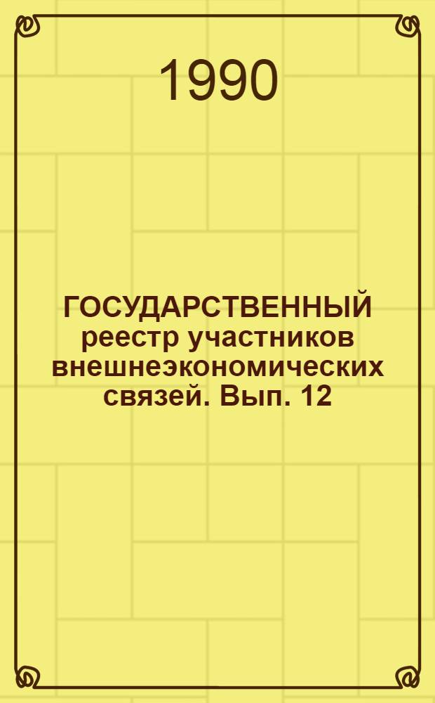 ГОСУДАРСТВЕННЫЙ реестр участников внешнеэкономических связей. Вып. 12