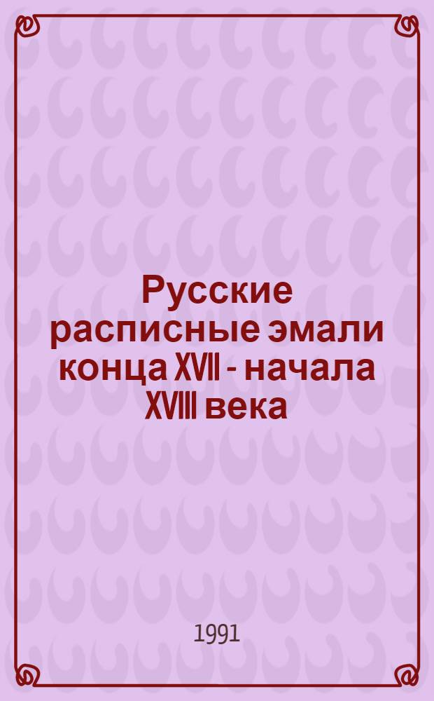 Русские расписные эмали конца XVII - начала XVIII века : Автореф. дис. на соиск. учен. степ. канд. искусствоведения : (17.00.05)