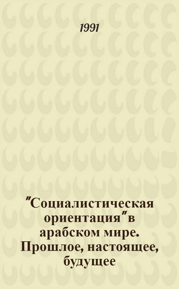 "Социалистическая ориентация" в арабском мире. Прошлое, настоящее, будущее : [В 2 ч.]. Ч. 1