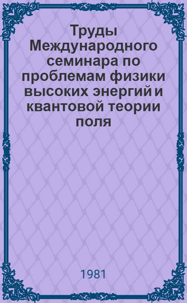 Труды Международного семинара по проблемам физики высоких энергий и квантовой теории поля. [Т. 2]