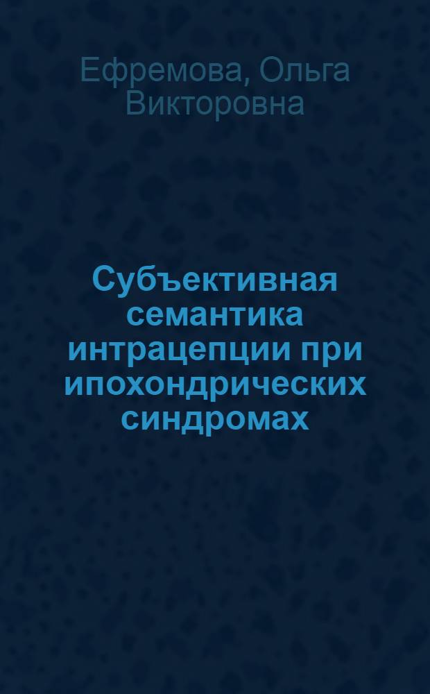 Субъективная семантика интрацепции при ипохондрических синдромах : Автореф. дис. на соиск. учен. степ. канд. психол. наук : (19.00.04)