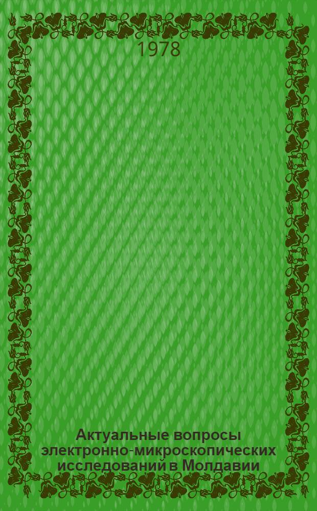 Актуальные вопросы электронно-микроскопических исследований в Молдавии : Материалы Респ. науч. конф. по электрон. микроскопии (Кишинев, 25-27 окт. 1977 г.)
