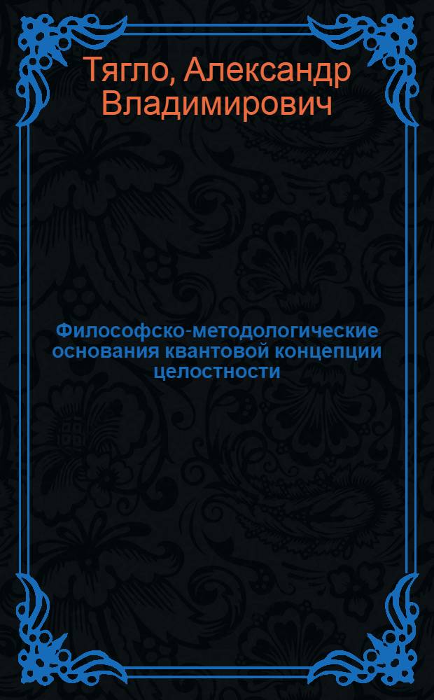Философско-методологические основания квантовой концепции целостности : Автореф. дис. на соиск. учен. степ. д-ра филос. наук : (09.00.08)