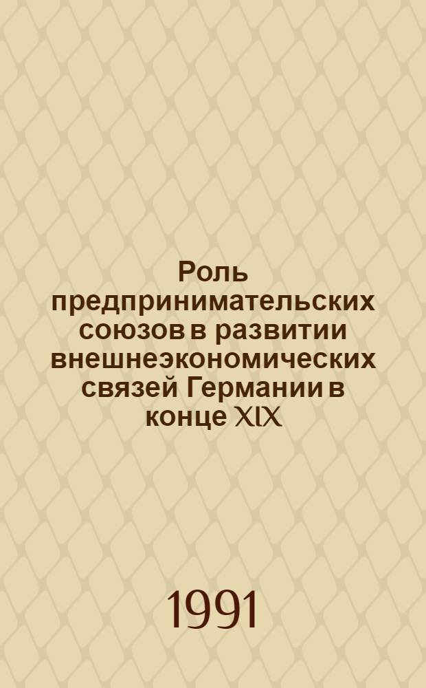 Роль предпринимательских союзов в развитии внешнеэкономических связей Германии в конце XIX - первой трети XX века : Автореф. дис. на соиск. учен. степ. канд. экон. наук : (08.00.03)