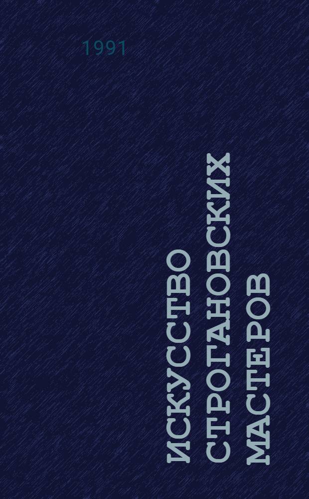 Искусство строгановских мастеров : Реставрация, исслед., пробл. : Кат. выст
