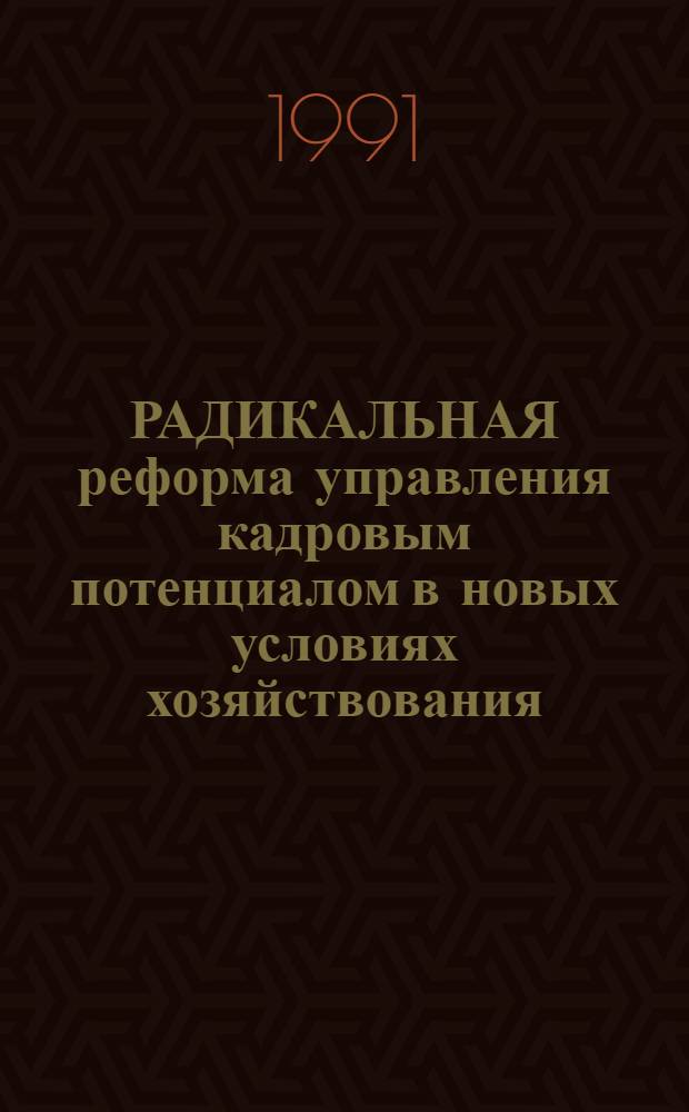 РАДИКАЛЬНАЯ реформа управления кадровым потенциалом в новых условиях хозяйствования : Тез. докл. "Шк. деловых людей", 6-7 июня 1991 г