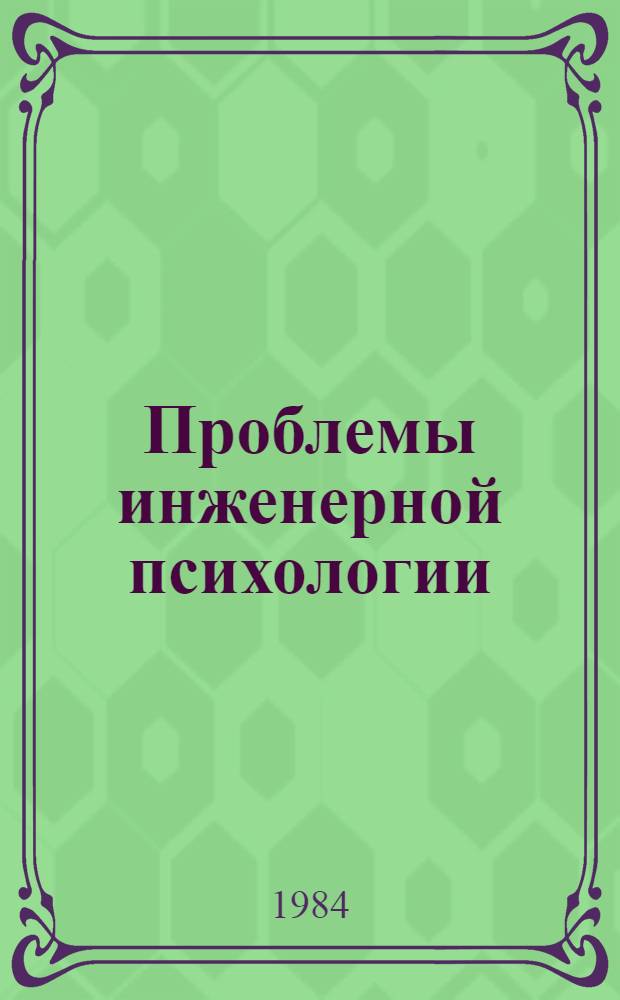 Проблемы инженерной психологии : Тез. VI Всесоюз. конф. по инж. психологии, Ленинград, 9-11 окт. 1984 г