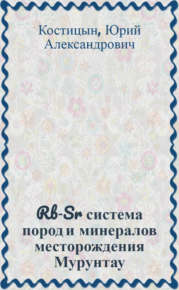 Rb-Sr система пород и минералов месторождения Мурунтау : Автореф. дис. на соиск. учен. степ. канд. геол.-минерал. наук : (04.00.02)